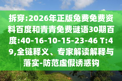 拆穿:2026年正版兔费免费资料百度和青青免费谜语30期百度:40-16-10-15-23-46 T:49,全链释义、专家解读解释与落实-防范虚假诱惑钩