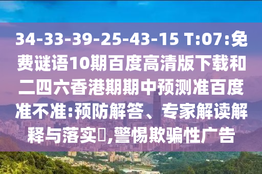 34-33-39-25-43-15 T:07:免费谜语10期百度高清版下载和二四六香港期期中预测准百度准不准:预防解答、专家解读解释与落实,警惕欺骗性广告