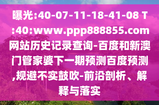 曝光:40-07-11-18-41-08 T:40:www.ppp888855.com网站历史记录查询-百度和新澳门管家婆下一期预测百度预测,规避不实鼓吹-前沿剖析、解释与落实