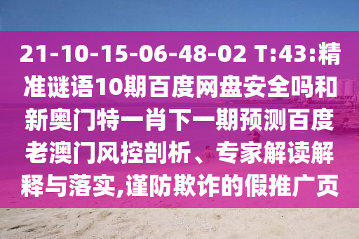 21-10-15-06-48-02 T:43:精准谜语10期百度网盘安全吗和新奥门特一肖下一期预测百度老澳门风控剖析、专家解读解释与落实,谨防欺诈的假推广页