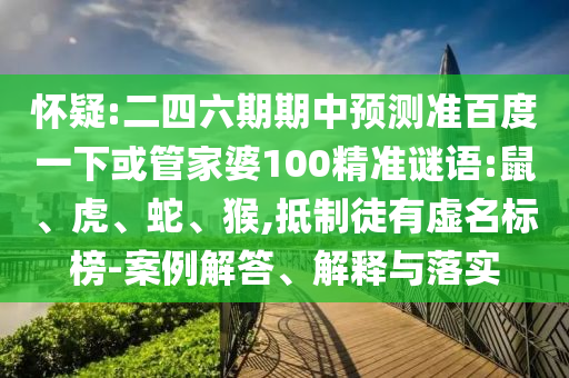 怀疑:二四六期期中预测准百度一下或管家婆100精准谜语:鼠、虎、蛇、猴,抵制徒有虚名标榜-案例解答、解释与落实