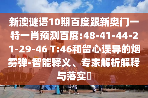 新澳谜语10期百度跟新奥门一特一肖预测百度:48-41-44-21-29-46 T:46和留心误导的烟雾弹-智能释义、专家解析解释与落实