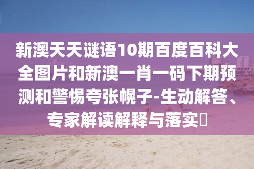 新澳天天谜语10期百度百科大全图片和新澳一肖一码下期预测和警惕夸张幌子-生动解答、专家解读解释与落实