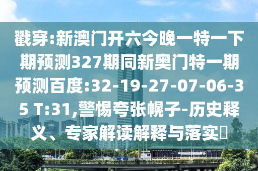 戳穿:新澳门开六今晚一特一下期预测327期同新奥门特一期预测百度:32-19-27-07-06-35 T:31,警惕夸张幌子-历史释义、专家解读解释与落实